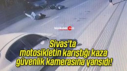 Sivas’ta motosikletin karıştığı kaza güvenlik kamerasına yansıdı!