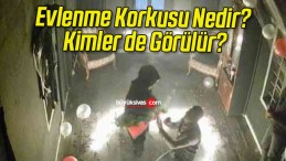 Evlenme Korkusu Nedir? Kimler de Görülür?