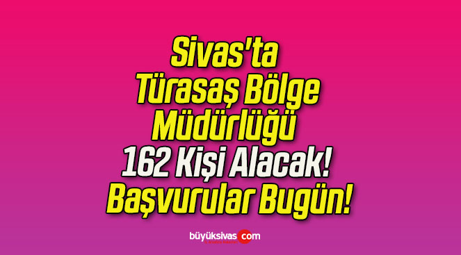 Sivas’ta Türasaş Bölge Müdürlüğü 162 Kişi Alacak! Başvurular Bugün!