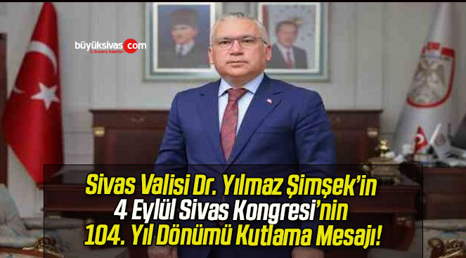 Sivas Valisi Dr. Yılmaz Şimşek’in 4 Eylül Sivas Kongresi’nin 104. Yıl Dönümü Kutlama Mesajı!