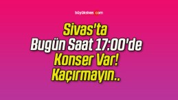 Sivas’ta Bugün Saat 17:00’de Konser Var! Kaçırmayın..