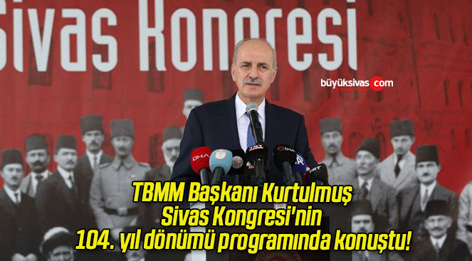 TBMM Başkanı Kurtulmuş Sivas Kongresi’nin 104. yıl dönümü programında konuştu!