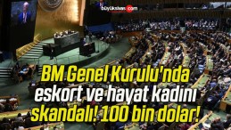 BM Genel Kurulu’nda eskort ve hayat kadını skandalı! 100 bin dolar!