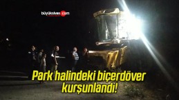 Park halindeki biçerdöver kurşunlandı!