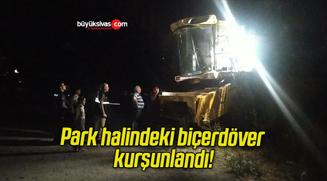 Park halindeki biçerdöver kurşunlandı!