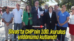 Sivas’ta CHP’nin 100. kuruluş yıldönümü kutlandı!