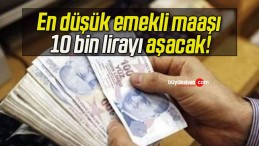 En düşük emekli maaşı 10 bin lirayı aşacak!