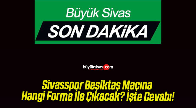 Sivasspor Beşiktaş Maçına Hangi Forma İle Çıkacak? İşte Cevabı!