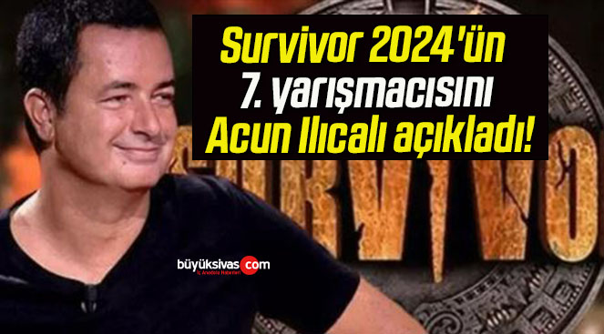 Survivor 2024’ün 7. yarışmacısını Acun Ilıcalı açıkladı!