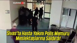 Sivas’ta Hasta Yakını Polis Memuru Meslektaşlarına Saldırdı!