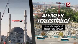 Sivas Merkez Cami İnşaatında Minarelere Alemler Yerleştirildi