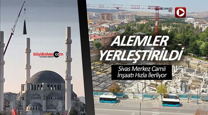 Sivas Merkez Cami İnşaatında Minarelere Alemler Yerleştirildi