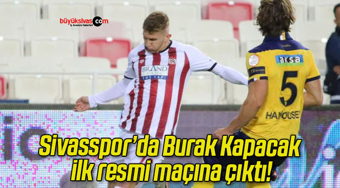 Sivasspor’da Burak Kapacak ilk resmi maçına çıktı!