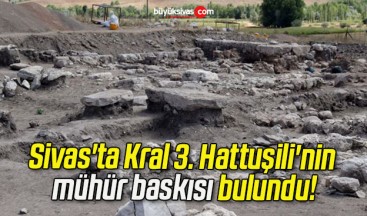 Sivas’ta Kral 3. Hattuşili’nin mühür baskısı bulundu!