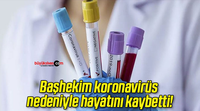 Başhekim koronavirüs nedeniyle hayatını kaybetti!