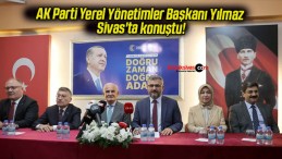 AK Parti Yerel Yönetimler Başkanı Yılmaz Sivas’ta konuştu!