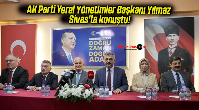 AK Parti Yerel Yönetimler Başkanı Yılmaz Sivas’ta konuştu!