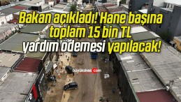 Bakan açıkladı! Hane başına toplam 15 bin TL yardım ödemesi yapılacak!