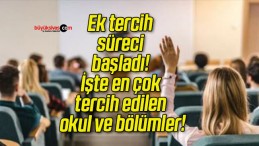 Ek tercih süreci başladı! İşte en çok tercih edilen okul ve bölümler!