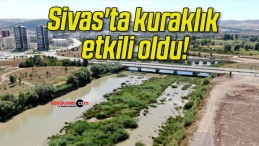 Sivas’ta kuraklık etkili oldu!