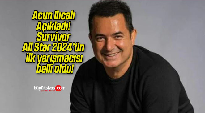 Acun Ilıcalı Açıkladı! Survivor All Star 2024’ün ilk yarışmacısı belli oldu!