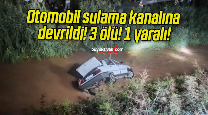 Otomobil sulama kanalına devrildi! 3 ölü! 1 yaralı!