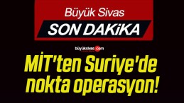 MİT’ten Suriye’de nokta operasyon!