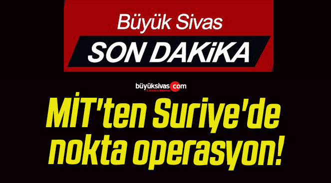 MİT’ten Suriye’de nokta operasyon!