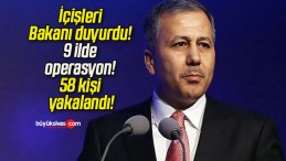 İçişleri Bakanı duyurdu! 9 ilde operasyon! 58 kişi yakalandı!