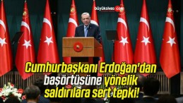 Cumhurbaşkanı Erdoğan’dan başörtüsüne yönelik saldırılara sert tepki!