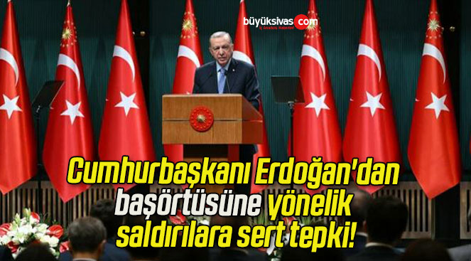 Cumhurbaşkanı Erdoğan’dan başörtüsüne yönelik saldırılara sert tepki!