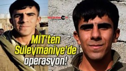 MİT’ten Süleymaniye’de operasyon!