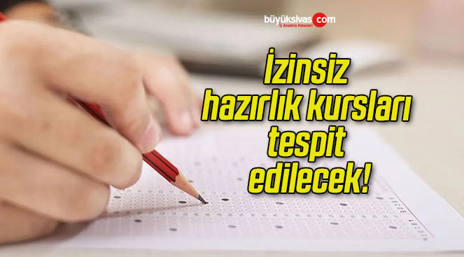 İzinsiz hazırlık kursları tespit edilecek!