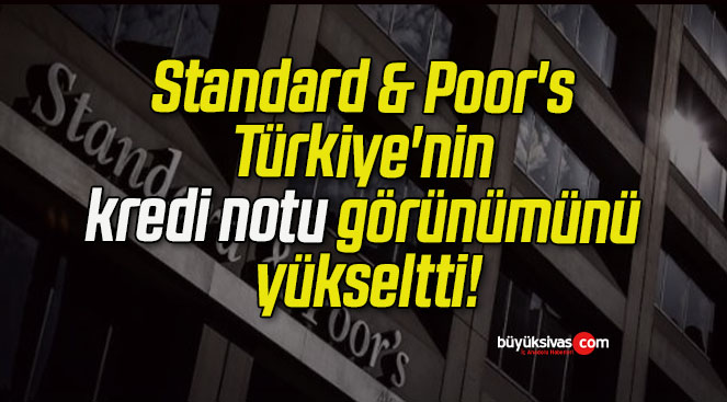 Standard & Poor’s Türkiye’nin kredi notu görünümünü yükseltti!