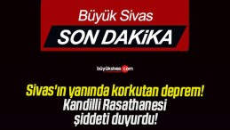 Sivas’ın yanında korkutan deprem! Kandilli Rasathanesi şiddeti duyurdu!