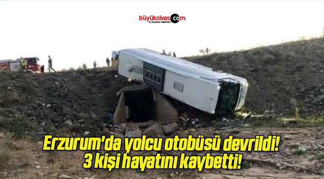 Erzurum’da yolcu otobüsü devrildi! 3 kişi hayatını kaybetti!