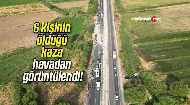 6 kişinin öldüğü kaza havadan görüntülendi!