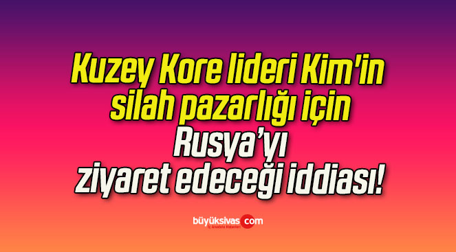 Kuzey Kore lideri Kim’in silah pazarlığı için Rusya’yı ziyaret edeceği iddiası!