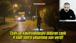 Eşini ve kayınvalidesini öldüren zanlı 4 saat sonra yaşamına son verdi!