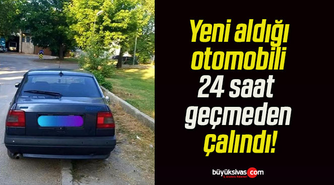 Yeni aldığı otomobili 24 saat geçmeden çalındı!