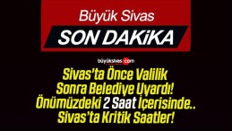 Sivas’ta Önce Valilik Sonra Belediye Uyardı! Önümüzdeki 2 Saat İçerisinde..