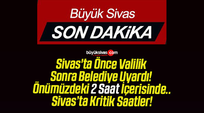 Sivas’ta Önce Valilik Sonra Belediye Uyardı! Önümüzdeki 2 Saat İçerisinde..