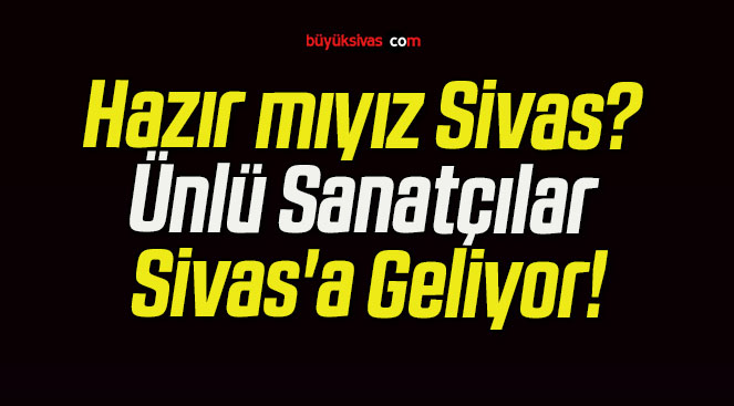 Hazır mıyız Sivas? Ünlü Sanatçılar Sivas’a Geliyor!