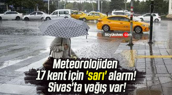 Meteorolojiden 17 kent için ‘sarı’ alarm! Sivas’ta yağış var!