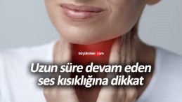 Uzun süre devam eden ses kısıklığına dikkat