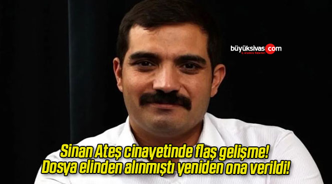 Sinan Ateş cinayetinde flaş gelişme! Dosya elinden alınmıştı yeniden ona verildi!