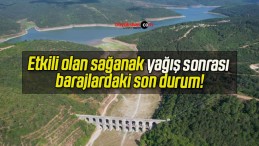 Etkili olan sağanak yağış sonrası barajlardaki son durum!