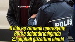 8 ilde eş zamanlı operasyon! Borsa dolandırıcılığında 29 şüpheli gözaltına alındı!