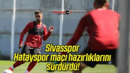 Sivasspor Hatayspor maçı hazırlıklarını sürdürdü!