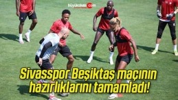 Sivasspor Beşiktaş maçının hazırlıklarını tamamladı!